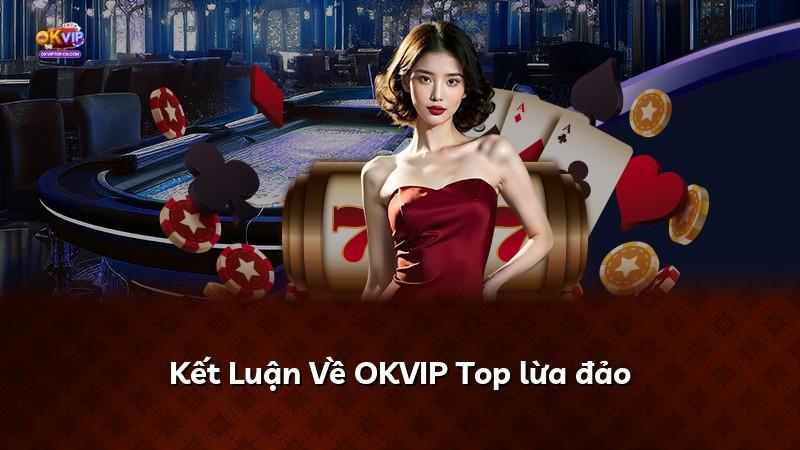 Kết Luận Về OKVIP Top lừa đảo