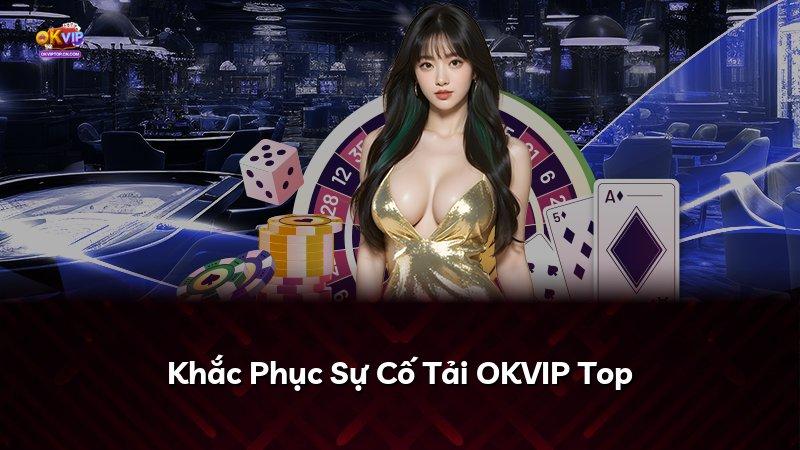 Khắc Phục Sự Cố Tải OKVIP Top