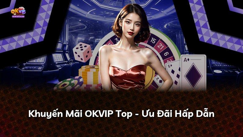 Khuyến Mãi OKVIP Top - Ưu Đãi Hấp Dẫn