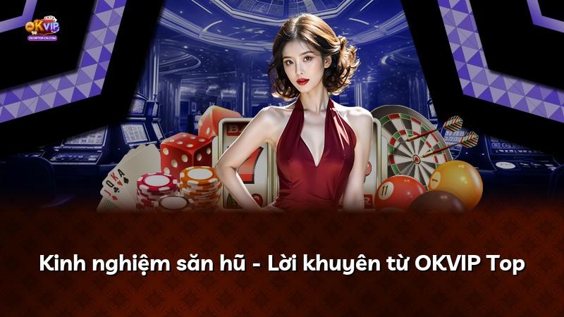 Kinh nghiệm săn hũ - Lời khuyên từ OKVIP Top