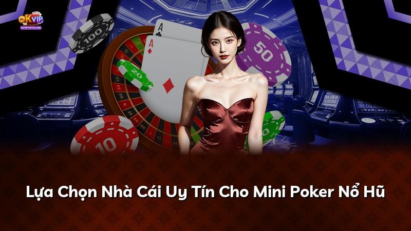 Lựa Chọn Nhà Cái Uy Tín Cho Mini Poker Nổ Hũ