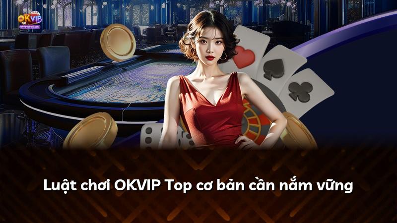 Luật chơi OKVIP Top cơ bản cần nắm vững