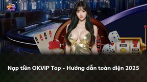 Nạp tiền OKVIP Top – Hướng dẫn toàn diện 2025