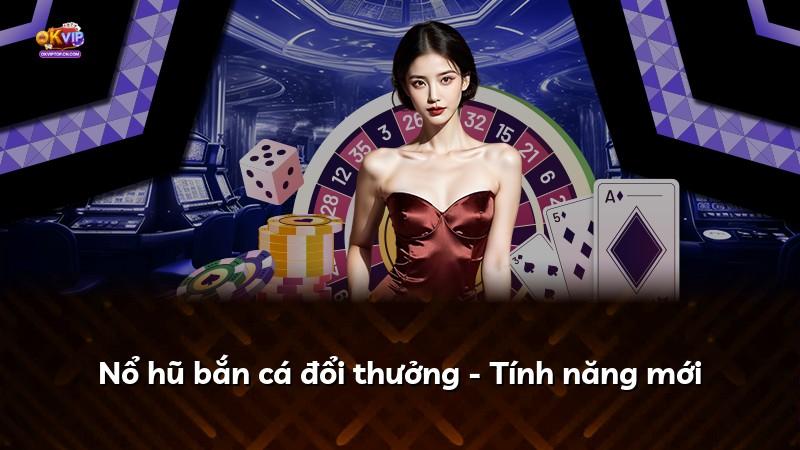 Nổ hũ bắn cá đổi thưởng - Tính năng mới