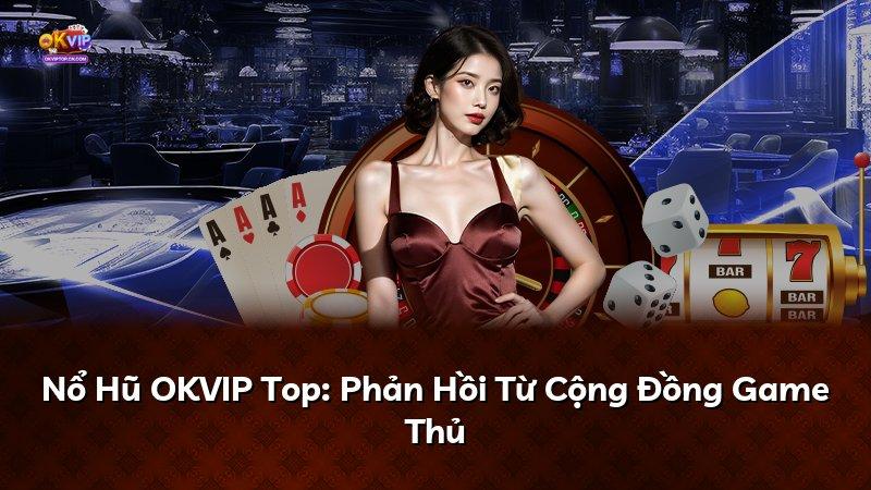 Nổ Hũ OKVIP Top: Phản Hồi Từ Cộng Đồng Game Thủ