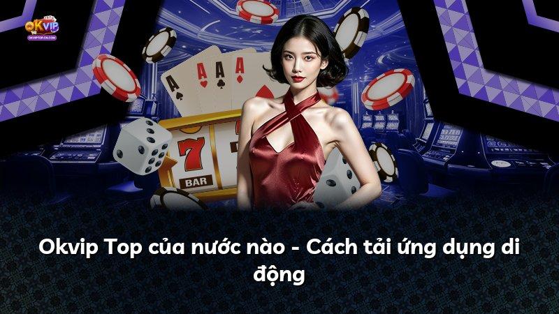 Okvip Top của nước nào - Cách tải ứng dụng di động