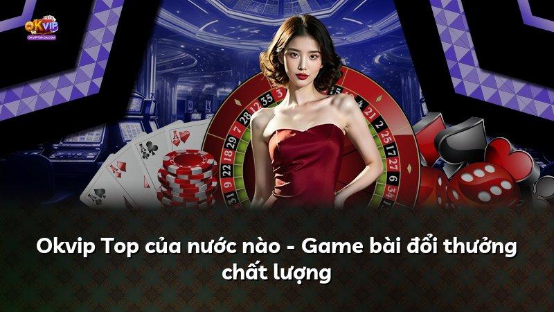 Okvip Top của nước nào - Game bài đổi thưởng chất lượng