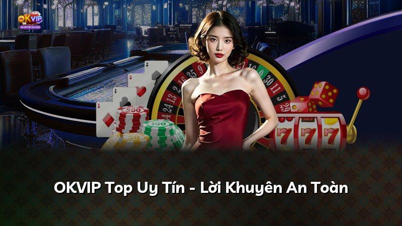 OKVIP Top Uy Tín - Lời Khuyên An Toàn