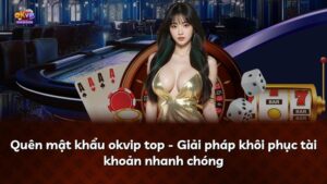 Quên mật khẩu okvip top – Giải pháp khôi phục tài khoản nhanh chóng
