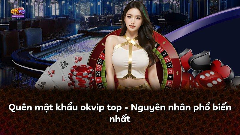Quên mật khẩu okvip top - Nguyên nhân phổ biến nhất