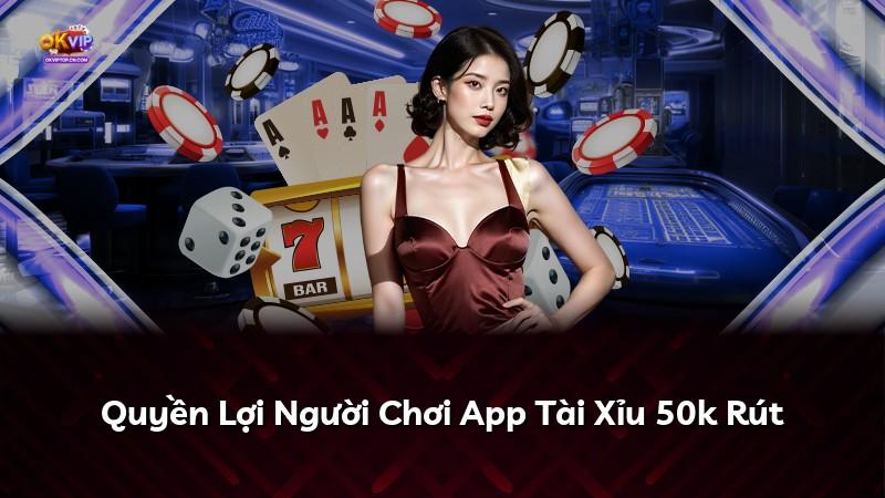 Quyền Lợi Người Chơi App Tài Xỉu 50k Rút