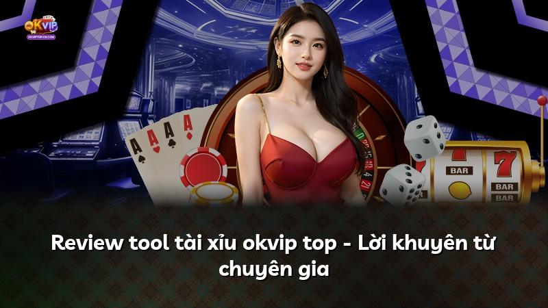 Review tool tài xỉu okvip top - Lời khuyên từ chuyên gia