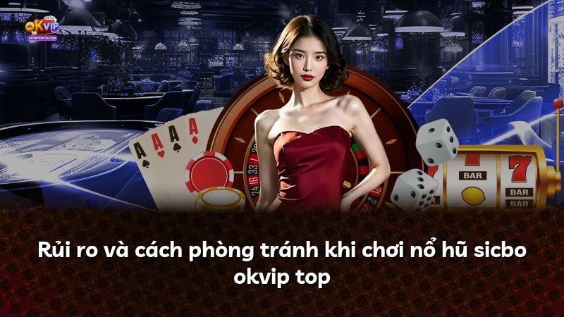 Rủi ro và cách phòng tránh khi chơi nổ hũ sicbo okvip top