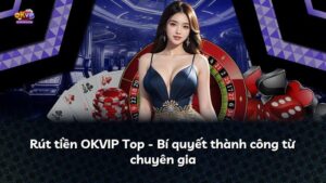 Rút tiền OKVIP Top – Bí quyết thành công từ chuyên gia