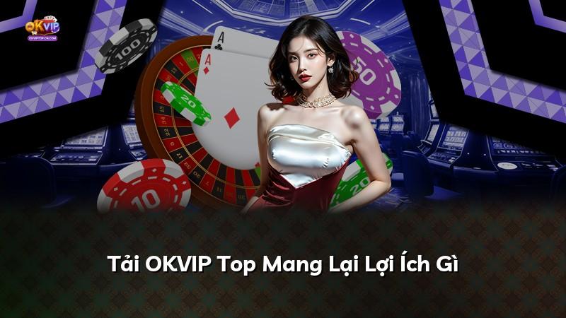 Tải OKVIP Top Mang Lại Lợi Ích Gì