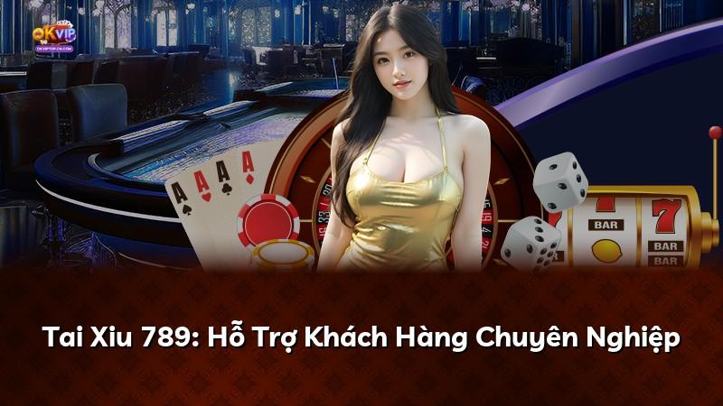 Tai Xiu 789: Hỗ Trợ Khách Hàng Chuyên Nghiệp