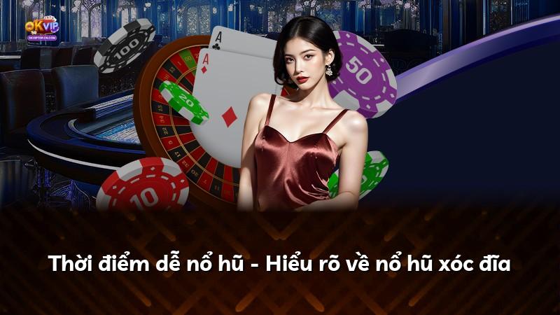 Thời điểm dễ nổ hũ - Hiểu rõ về nổ hũ xóc đĩa