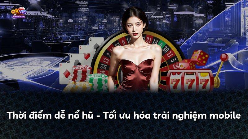 Thời điểm dễ nổ hũ - Tối ưu hóa trải nghiệm mobile