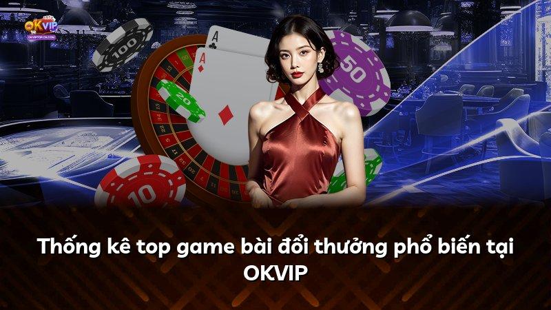 Thống kê top game bài đổi thưởng phổ biến tại OKVIP