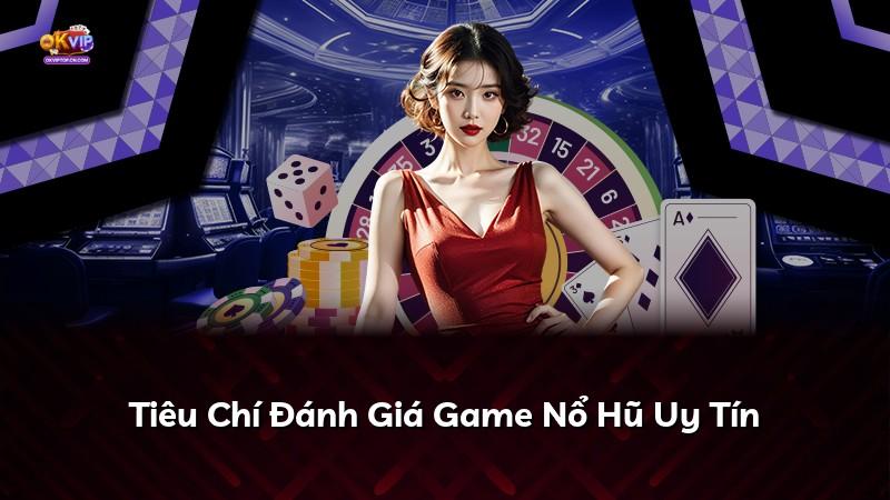 Tiêu Chí Đánh Giá Game Nổ Hũ Uy Tín