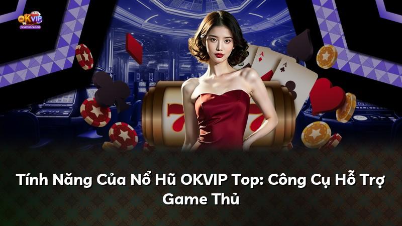 Tính Năng Của Nổ Hũ OKVIP Top: Công Cụ Hỗ Trợ Game Thủ