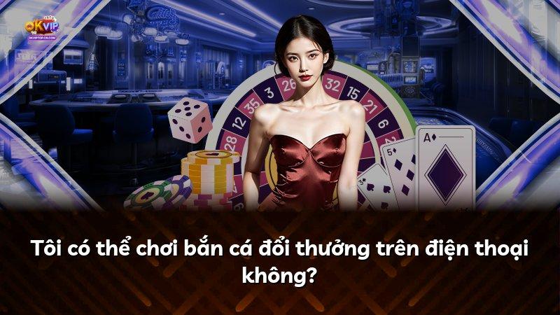 Tôi có thể chơi bắn cá đổi thưởng trên điện thoại không?