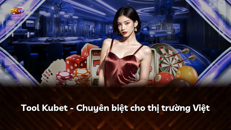 Tool Kubet - Chuyên biệt cho thị trường Việt