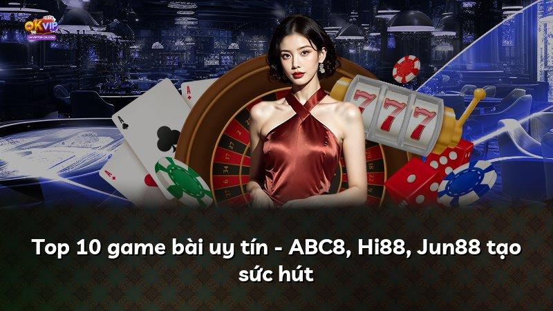 Top 10 game bài uy tín - ABC8, Hi88, Jun88 tạo sức hút