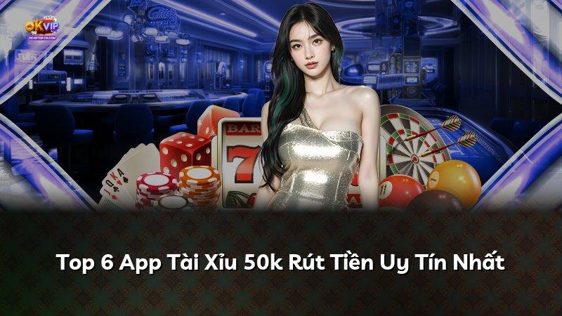 Top 6 App Tài Xỉu 50k Rút Tiền Uy Tín Nhất