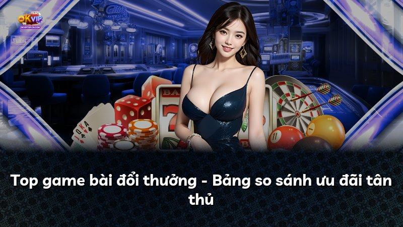 Top game bài đổi thưởng - Bảng so sánh ưu đãi tân thủ