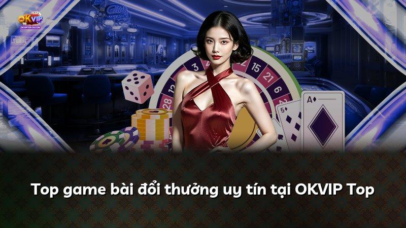 Top game bài đổi thưởng uy tín tại OKVIP Top