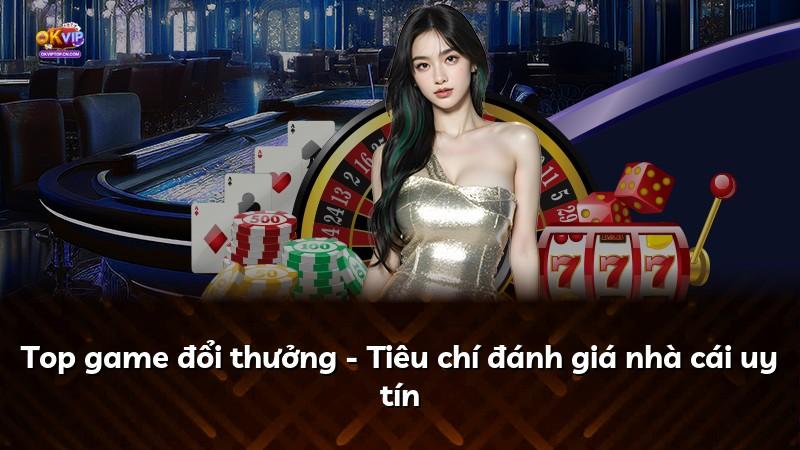 Top game đổi thưởng - Tiêu chí đánh giá nhà cái uy tín