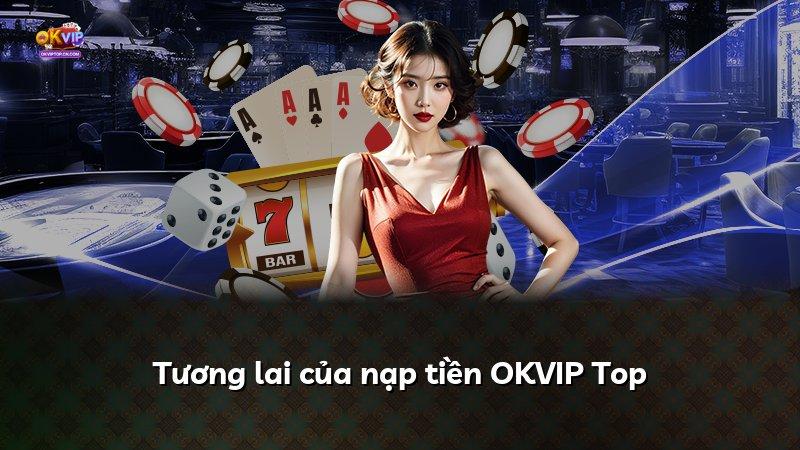 Tương lai của nạp tiền OKVIP Top