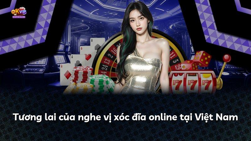 Tương lai của nghe vị xóc đĩa online tại Việt Nam