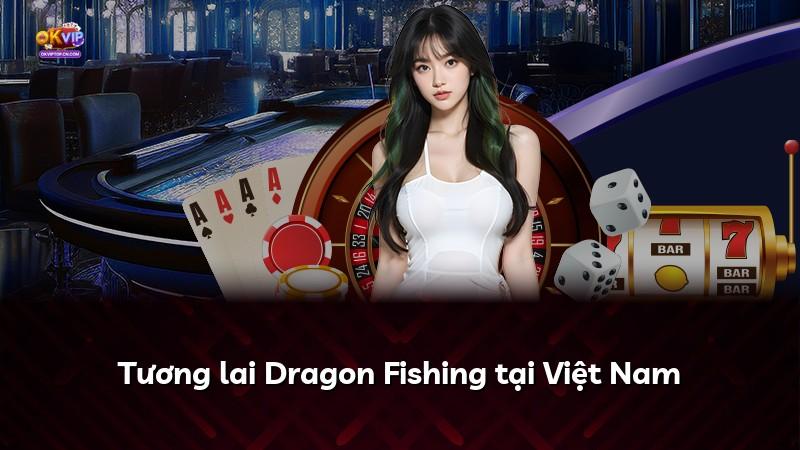 Tương lai Dragon Fishing tại Việt Nam
