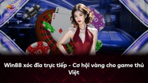 Win88 xóc đĩa trực tiếp – Cơ hội vàng cho game thủ Việt