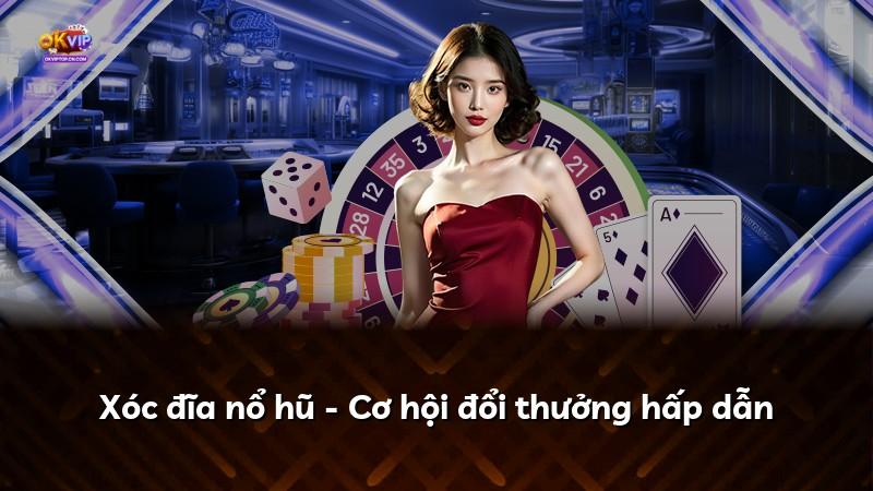 Xóc đĩa nổ hũ - Cơ hội đổi thưởng hấp dẫn