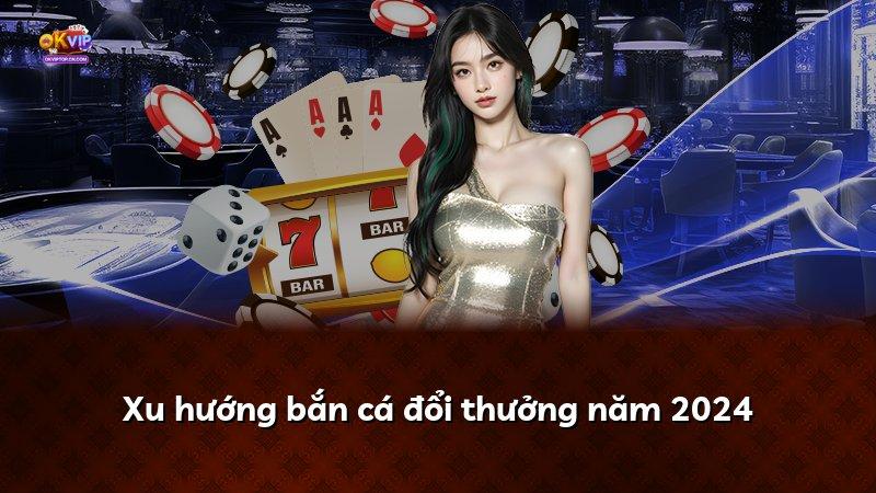 Xu hướng bắn cá đổi thưởng năm 2024