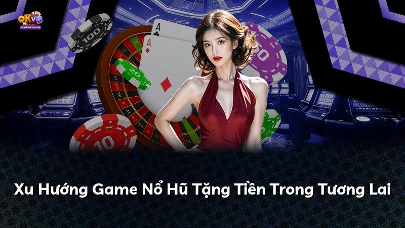 Xu Hướng Game Nổ Hũ Tặng Tiền Trong Tương Lai