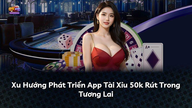 Xu Hướng Phát Triển App Tài Xỉu 50k Rút Trong Tương Lai