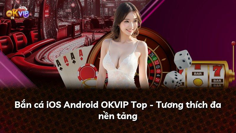 Bắn cá iOS Android OKVIP Top - Tương thích đa nền tảng