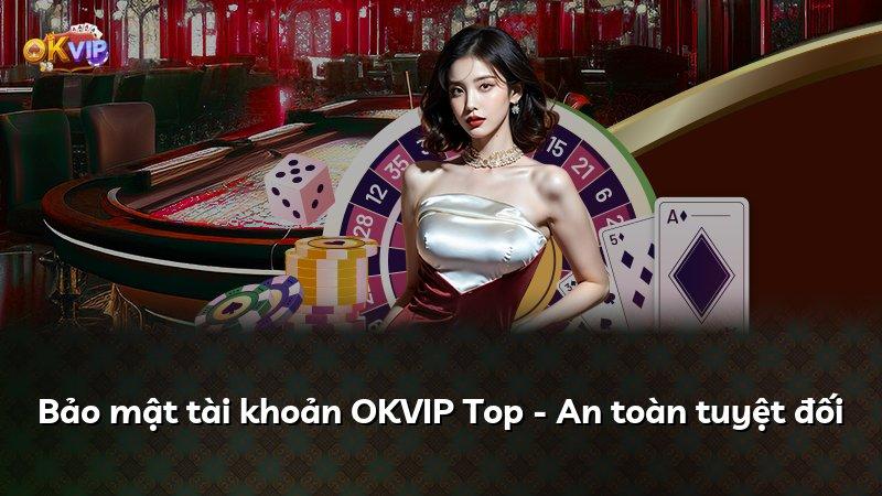 Bảo mật tài khoản OKVIP Top - An toàn tuyệt đối