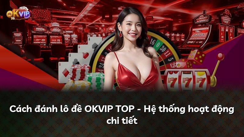 Cách đánh lô đề OKVIP TOP - Hệ thống hoạt động chi tiết