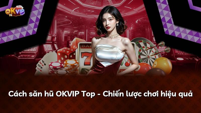 Cách săn hũ OKVIP Top - Chiến lược chơi hiệu quả