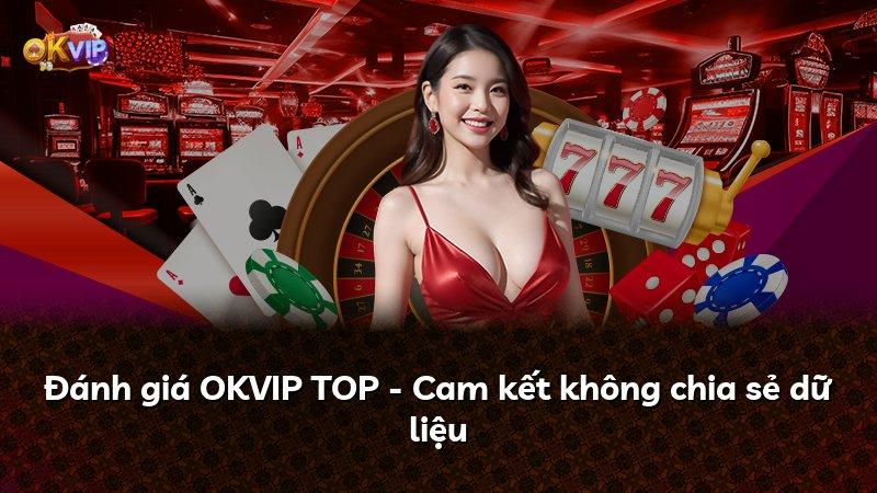 Đánh giá OKVIP TOP - Cam kết không chia sẻ dữ liệu