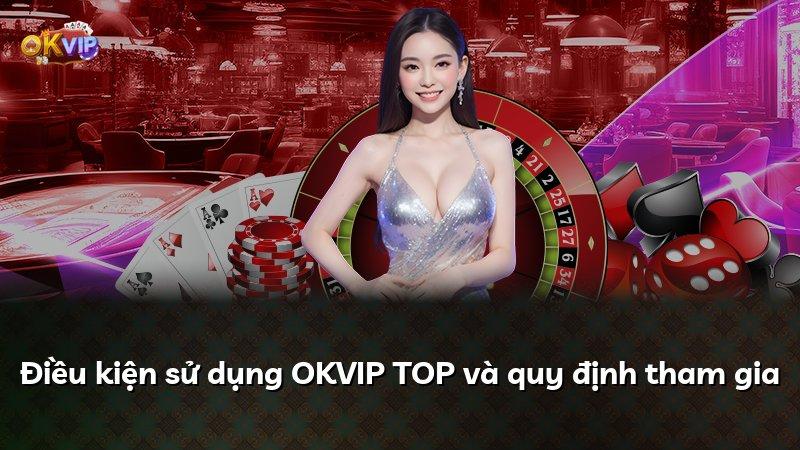 Điều kiện sử dụng OKVIP TOP và quy định tham gia