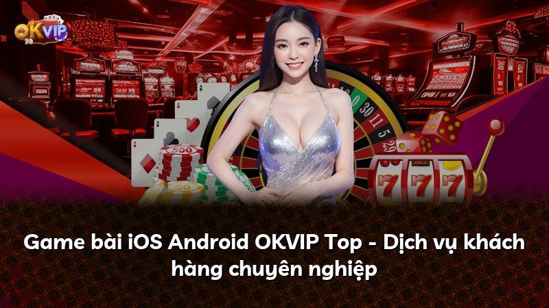 Game bài iOS Android OKVIP Top - Dịch vụ khách hàng chuyên nghiệp