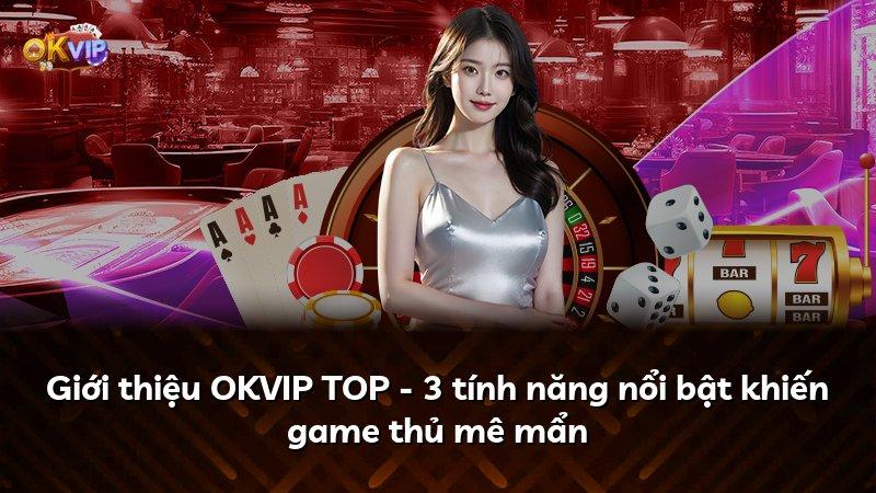 Giới thiệu OKVIP TOP - 3 tính năng nổi bật khiến game thủ mê mẩn