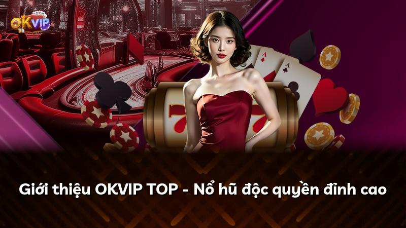Giới thiệu OKVIP TOP - Nổ hũ độc quyền đỉnh cao