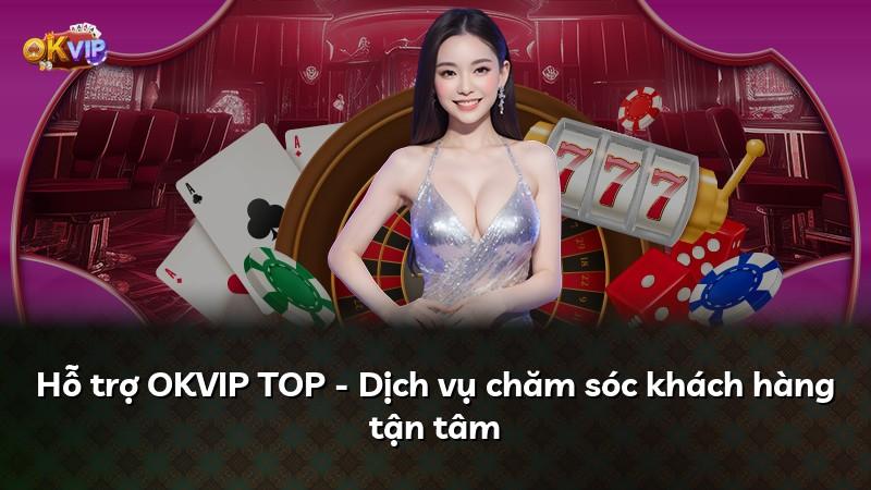 Hỗ trợ OKVIP TOP - Dịch vụ chăm sóc khách hàng tận tâm